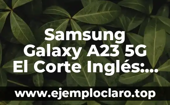 Samsung Galaxy A23 5G El Corte Inglés: Análisis y Características
