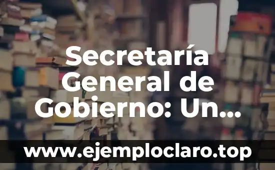 Investigar el significado de gobierno 4 Secretaría General de Gobierno: Un Rol Fundamental en la Administración Pública