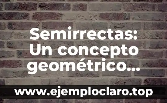 Semirrectas: Un concepto geométrico esencial