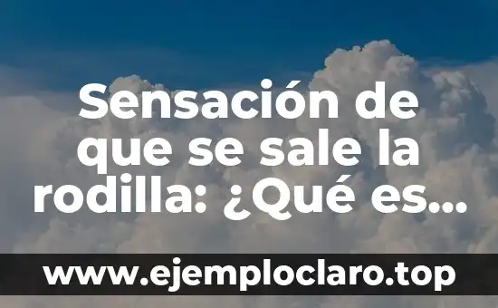 Sensación de que se sale la rodilla: ¿Qué es y cómo tratarla?