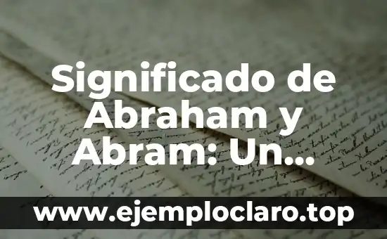 Significado de Abraham y Abram: Un Viaje a Través de los Tiempos