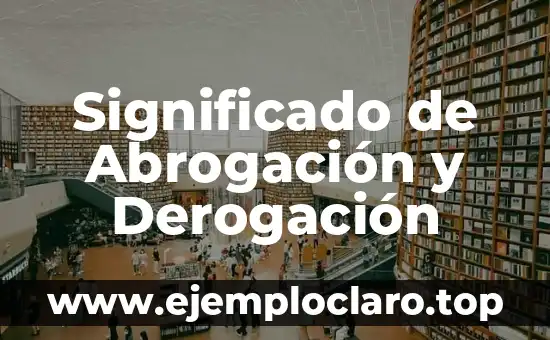 Significado de Abrogación y Derogación