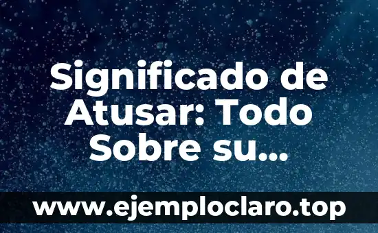 El Big Bang: El Origen del Universo - Una Teoría Científica Revolucionaria 3 Significado de Atusar: Todo Sobre su Origen y Uso
