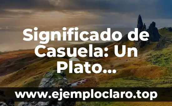 Significado de Casuela: Un Plato Tradicional con Historia