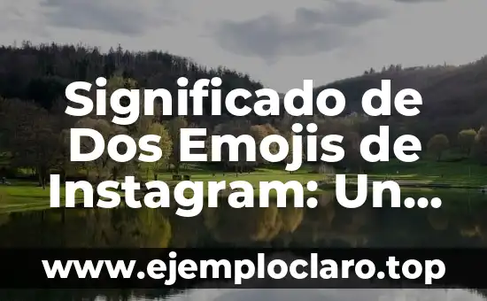 Significado de Dos Emojis de Instagram: Un Mundo de Expresión