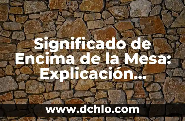 Significado de Contundencia en Lógica: Conceptos y Aplicaciones 7 Significado de Encima de la Mesa: Explicación Detallada