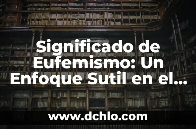 Etnónimo: El Significado y Origen del Término 4 Significado de Eufemismo: Un Enfoque Sutil en el Lenguaje
