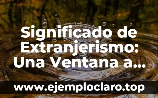 Significado de Extranjerismo: Una Ventana a Otras Culturas
