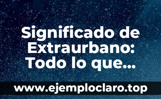 El significado de enseñar: Guía completa sobre el arte de educar 6 Significado de Extraurbano: Todo lo que Necesitas Saber