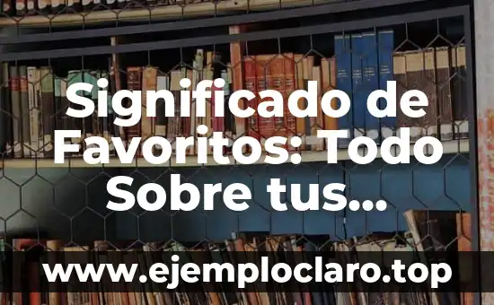 Significado de Favoritos: Todo Sobre tus Preferencias