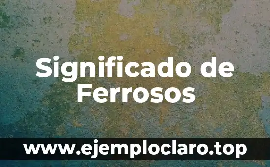 Significado de Ferrosos