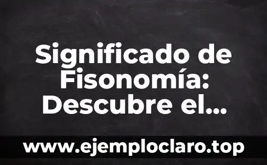 Significado de Fisonomía: Descubre el Arte de la Interpretación Facial