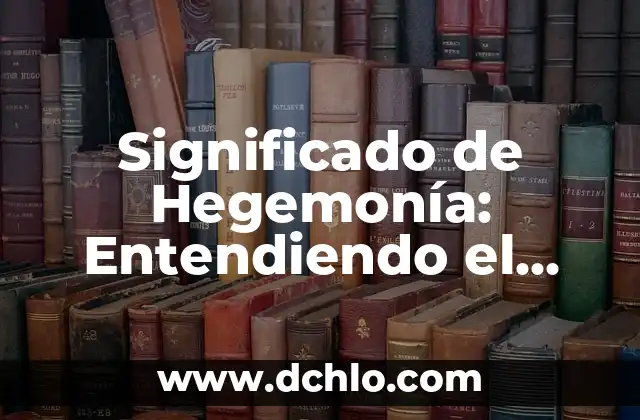Esplendido: Un Concepto de Gran Significancia 7 Significado de Hegemonía: Entendiendo el Concepto de Dominancia
