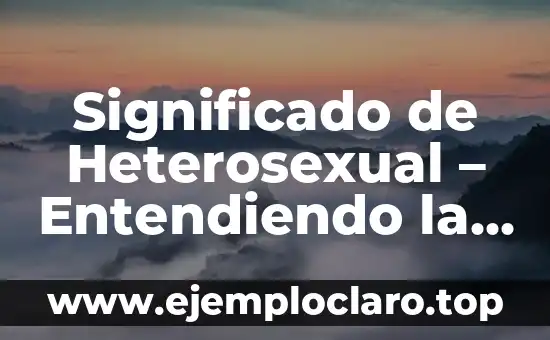 Significado de Heterosexual – Entendiendo la Orientación Sexual