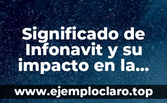 Significado de Infonavit y su impacto en la vivienda