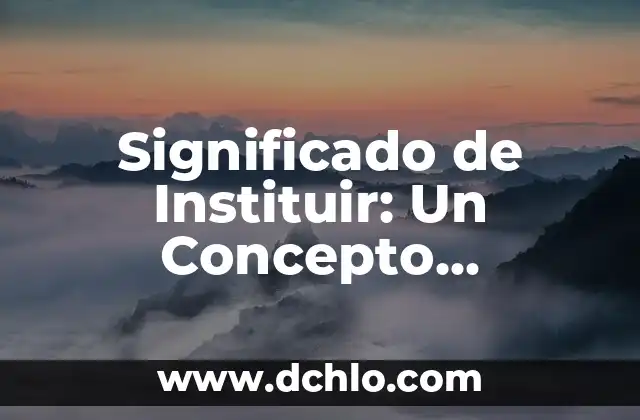El Significado de Exacerbar: Un Concepto Fundamental 5 Significado de Instituir: Un Concepto Fundamental