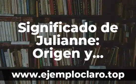 Significado de Julianne: Origen y Simbología del Nombre