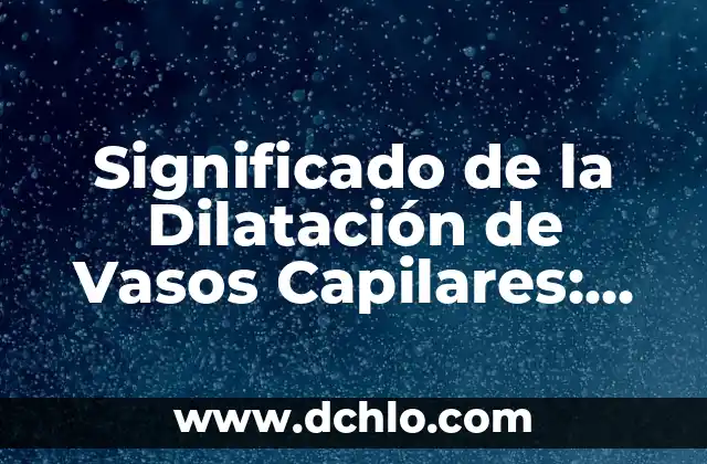 Significado de Subito: Orígenes, Usos y Curiosidades 6 Significado de la Dilatación de Vasos Capilares: Explicación Detallada