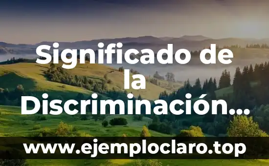 Significado de la Discriminación y sus Diferentes Tipos