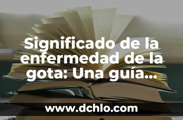 ¿Cuál es el significado de hediondas? 6 Significado de la enfermedad de la gota: Una guía completa