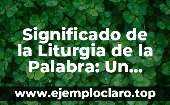 Significado de la Liturgia de la Palabra: Un Recorrido por su Importancia y Tradición
