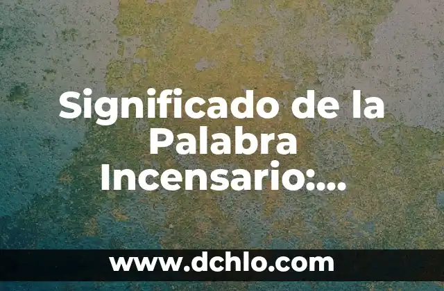 El Ingente Significado de la Palabra 7 Significado de la Palabra Incensario: Orígenes y Usos