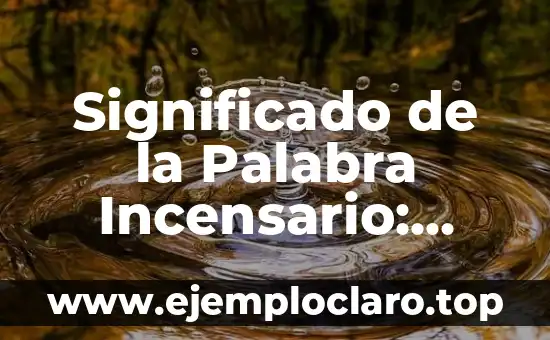 Significado de la Palabra Incensario: Orígenes y Usos