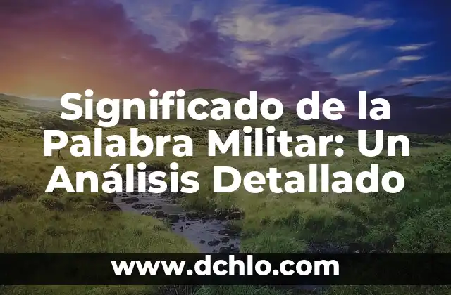 Migrar Significado de la Palabra: Un Concepto en Movimiento 7 Significado de la Palabra Militar: Un Análisis Detallado