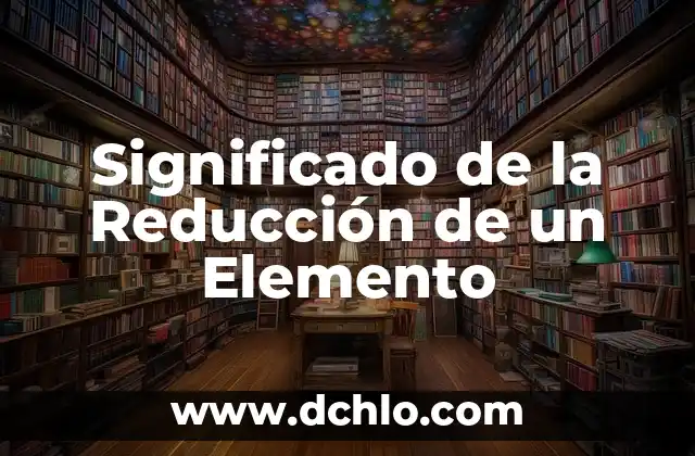 Significado del Métodos de Reducción 3 Significado de la Reducción de un Elemento