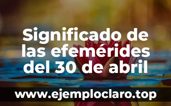 Significado de las efemérides del 30 de abril
