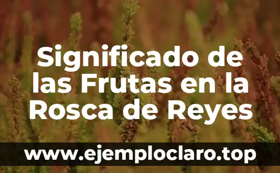 Significado del Muñequito en la Rosca de Reyes: Tradición y Simbolismo 7 Significado de las Frutas en la Rosca de Reyes