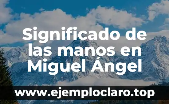 El Mundo de los Sueños: Descubre el Significado de tus Sueños 8 Significado de las manos en Miguel Ángel