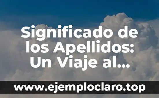 Significado de los Apellidos: Un Viaje al Origen de Nuestros Nombres