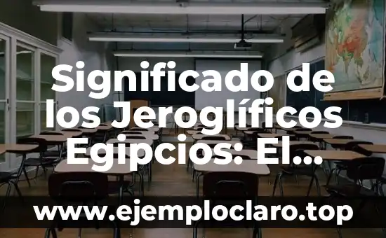 Significado de los Jeroglíficos Egipcios: El Lenguaje de las Antiguas Civilizaciones