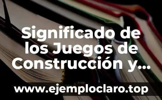 Significado de los Juegos de Construcción y Montaje