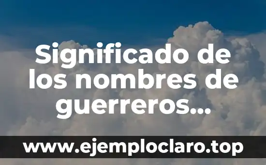 Significado de los nombres de guerreros indígenas