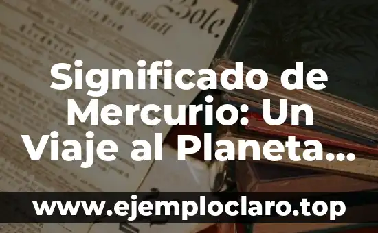 Significado de Mercurio: Un Viaje al Planeta Más Cercano al Sol