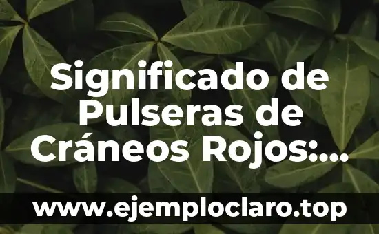 Significado de Pulseras de Cráneos Rojos: Historia y Simbolismo