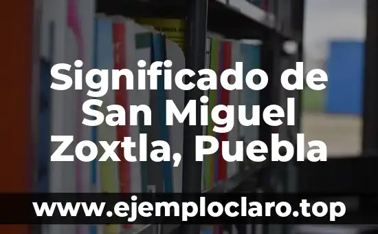 Significado de San Miguel Zoxtla, Puebla