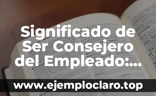 Significado de Ser Consejero del Empleado: Un Rol Fundamental en Recursos Humanos