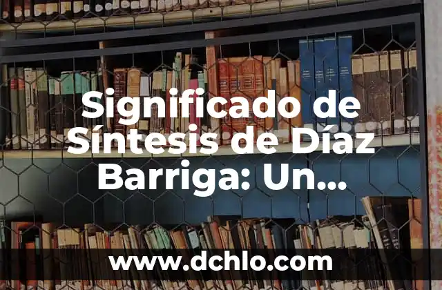 Frases Cortas Cargadas de Significado: El Arte de la Sintesis 4 Significado de Síntesis de Díaz Barriga: Un Análisis Profundo