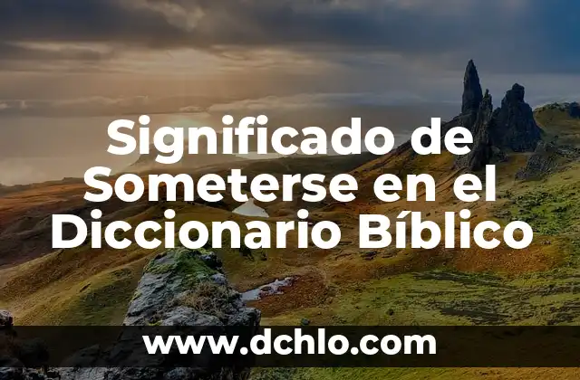 El significado de soñar con escarbar tierra: Un viaje a lo desconocido 4 Significado de Someterse en el Diccionario Bíblico