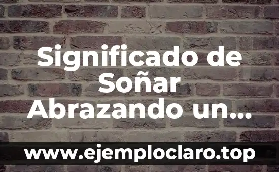 Significado de Soñar Abrazando un Bebe