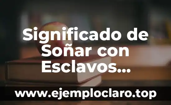 Significado de Soñar con Esclavos Blancos: Un Análisis Profundo