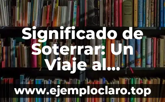 Significado de Soterrar: Un Viaje al Corazón de la Tierra