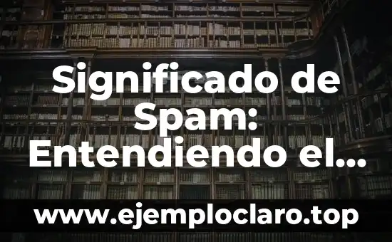 Significado de Spam: Entendiendo el Concepto
