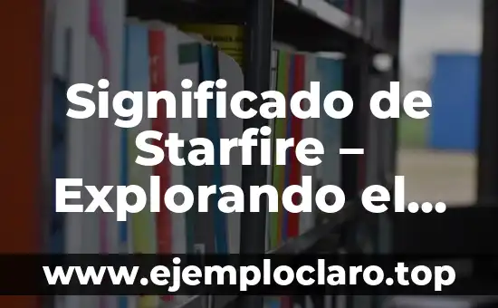 Significado de Starfire - Explorando el Fuego Estelar