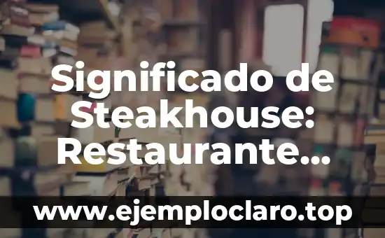 Significado de Steakhouse: Restaurante Especializado en Carnes a la Parrilla