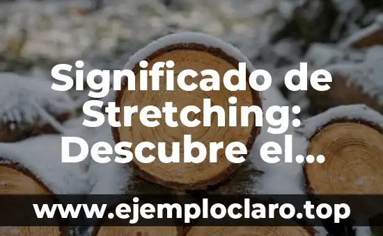 Significado de Stretching: Descubre el Poder del Estiramiento