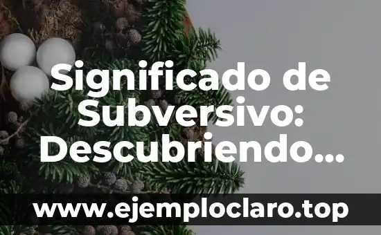 Significado de Subversivo: Descubriendo el Poder de la Disidencia